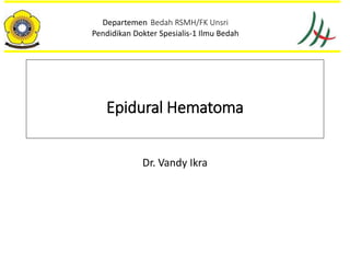 Epidural Hematoma
Dr. Vandy Ikra
Departemen Bedah RSMH/FK Unsri
Pendidikan Dokter Spesialis-1 Ilmu Bedah
 