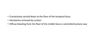 • Craniectomy carried down to the floor of the temporal fossa
• Hematoma removed by suction
• Diffuse bleeding from the floor of the middle fossa is controlled by bone wax
 
