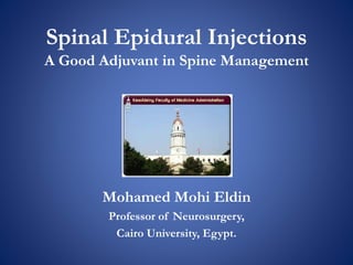 Spinal Epidural Injections
A Good Adjuvant in Spine Management
Mohamed Mohi Eldin
Professor of Neurosurgery,
Cairo University, Egypt.
 