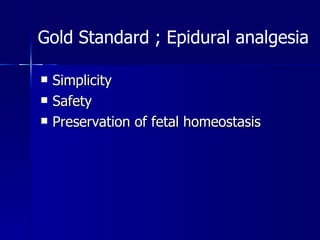 Simplicity  Safety  Preservation of fetal homeostasis Gold Standard ; Epidural analgesia   