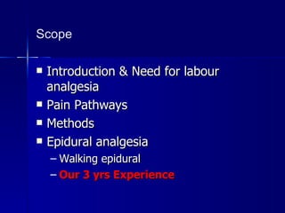 Scope Introduction & Need for labour analgesia Pain Pathways Methods Epidural analgesia Walking epidural Our 3 yrs Experience 
