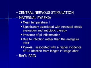 CENTRAL NERVOUS STIMULATION  MATERNAL PYREXIA  Mean temperature ↑  Significantly associated with neonatal sepsis evaluation and antibiotic therapy  Presence of pl inflammation  Due to infection rather than the analgesia itself  Pyrexia : associated with a higher incidence of IU infection from longer 1 st  stage labor  BACK PAIN 