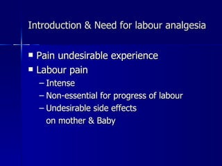 Introduction & Need for labour analgesia Pain undesirable experience Labour pain Intense Non-essential for progress of labour Undesirable side effects  on mother & Baby 