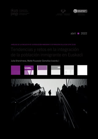 Tendencias y retos en la integración
de la población inmigrante en Euskadi
Julia Shershneva, Maite Fouassier Zamalloa (coords.)
abril 2022
ANÁLISIS DE LA ENCUESTA DE LA POBLACIÓN INMIGRANTE EXTRANJERA EN LA CAE (EPIE 2018)
 