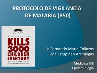 PROTOCOLO DE VIGILANCIA
DE MALARIA (B50)
Luis Fernando Marín Collazos
Gina Estupiñan Arciniegas
Medicina IIIB
Epidemiologia
 