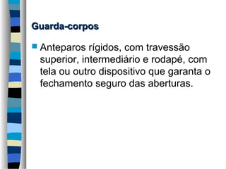 Guarda-corpos
 Anteparos

rígidos, com travessão
superior, intermediário e rodapé, com
tela ou outro dispositivo que garanta o
fechamento seguro das aberturas.

 