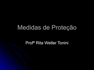 Medidas de ProteçãoMedidas de Proteção
Profª Rita Wetler ToniniProfª Rita Wetler Tonini
 