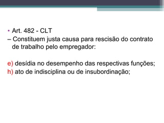 • Art. 482 - CLT
– Constituem justa causa para rescisão do contrato
de trabalho pelo empregador:
e) desídia no desempenho das respectivas funções;
h) ato de indisciplina ou de insubordinação;
 