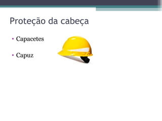 Proteção da cabeça
• Capacetes
• Capuz
 