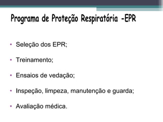 • Seleção dos EPR;
• Treinamento;
• Ensaios de vedação;
• Inspeção, limpeza, manutenção e guarda;
• Avaliação médica.
 