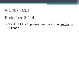 Art. 167 - CLT
• 6.2 O EPI só poderá ser posto á venda ou
utilizado...
Portaria n. 3.214
 