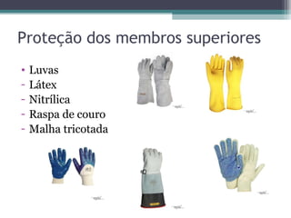 Proteção dos membros superiores
• Luvas
- Látex
- Nitrílica
- Raspa de couro
- Malha tricotada
 