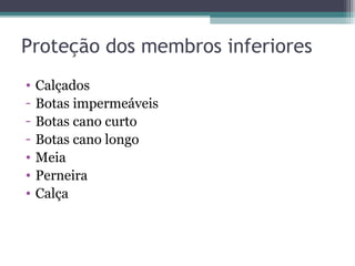 Proteção dos membros inferiores
• Calçados
- Botas impermeáveis
- Botas cano curto
- Botas cano longo
• Meia
• Perneira
• Calça
 