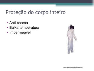 Proteção do corpo inteiro
• Anti-chama
• Baixa temperatura
• Impermeável
Fonte: www.classificados-brasil.com
 