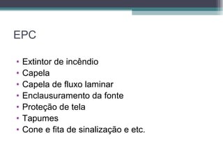 EPC
• Extintor de incêndio
• Capela
• Capela de fluxo laminar
• Enclausuramento da fonte
• Proteção de tela
• Tapumes
• Cone e fita de sinalização e etc.
 