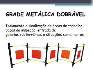 GRADE METÁLICA DOBRÁVELGRADE METÁLICA DOBRÁVEL
Isolamento e sinalização de áreas de trabalho,
poços de inspeção, entrada de
galerias subterrâneas e situações semelhantes.
 