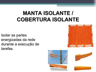MANTA ISOLANTE /MANTA ISOLANTE /
COBERTURA ISOLANTECOBERTURA ISOLANTE
Isolar as partes
energizadas da rede
durante a execução de
tarefas.
 