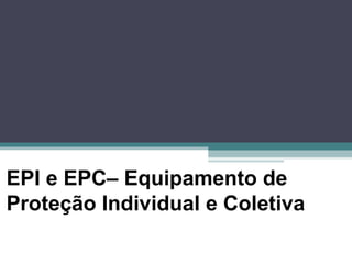 EPI e EPC– Equipamento de
Proteção Individual e Coletiva
 