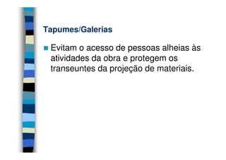 Tapumes/Galerias

 Evitam o acesso de pessoas alheias às
 atividades da obra e protegem os
 transeuntes da projeção de materiais.
 