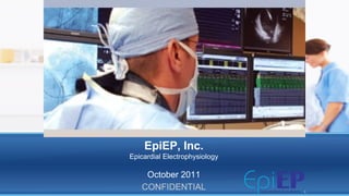 EpiEP, Inc.
Epicardial Electrophysiology

    October 2011
   CONFIDENTIAL                1
 