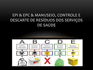 EPI & EPC & MANUSEIO, CONTROLE E
DESCARTE DE RESÍDUOS DOS SERVIÇOS
DE SAÚDE
 