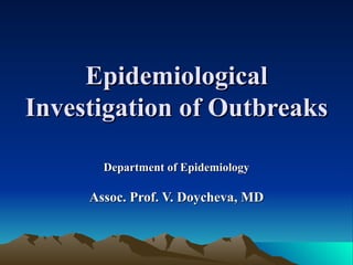 Epidemiological
Investigation of Outbreaks

       Department of Epidemiology

     Assoc. Prof. V. Doycheva, MD
 
