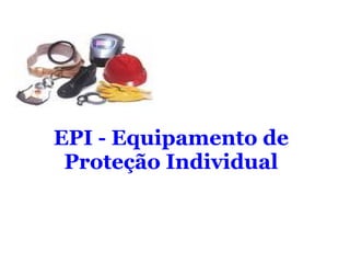 EPI - Equipamento de
 Proteção Individual
 