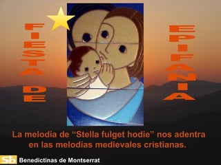 La melodía de “Stella fulget hodie” nos adentra en las melodías medievales cristianas.  E P I F A N I A F I E S T A D E Benedictinas de Montserrat 