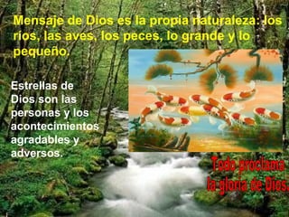 Mensaje de Dios es la propia naturaleza: los
ríos, las aves, los peces, lo grande y lo
pequeño.
Estrellas de
Dios son las
personas y los
acontecimientos
agradables y
adversos.
 