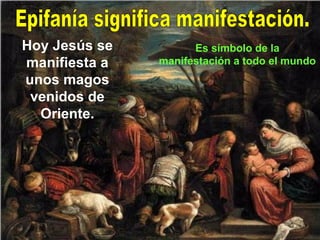 Hoy Jesús se
manifiesta a
unos magos
venidos de
Oriente.
Es símbolo de la
manifestación a todo el mundo
 