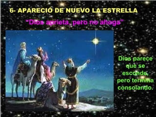 6- APARECIÓ DE NUEVO LA ESTRELLA
Dios parece
que se
esconde,
pero termina
consolando.
“Dios aprieta, pero no ahoga”
 