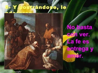 8- Y postrándose, le
adoraron.
No basta
con ver.
La fe es
entrega y
amor.
 