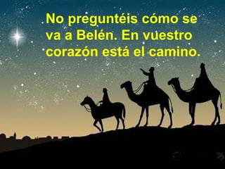 No preguntéis cómo se
va a Belén. En vuestro
corazón está el camino.
 
