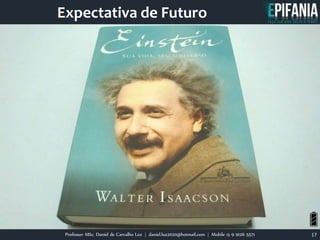 Professor MSc. Daniel de Carvalho Luz | daniel.luz2020@hotmail.com | Mobile 15 9 9126 5571 17
Expectativa de Futuro
 