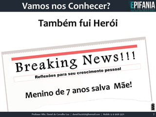 Professor MSc. Daniel de Carvalho Luz | daniel.luz2020@hotmail.com | Mobile 15 9 9126 5571 7
Vamos nos Conhecer?
Também fui Herói
 