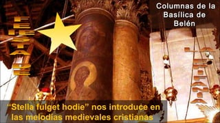 “Stella fulget hodie” nos introduce en
las melodías medievales cristianas
Columnas de laColumnas de la
Basílica deBasílica de
BelénBelén
 