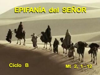 Ciclo B
EPIFANÍA del SEÑOR
Mt 2, 1 - 12
 