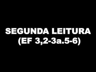 SEGUNDA LEITURA
(EF 3,2-3a.5-6)

 