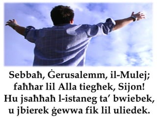 Sebbaħ, Ġerusalemm, il-Mulej;
  faħħar lil Alla tiegħek, Sijon!
Hu jsaħħaħ l-istaneg ta’ bwiebek,
 u jbierek ġewwa fik lil uliedek.
 