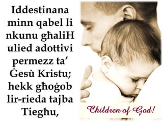 Iddestinana
minn qabel li
nkunu għaliH
ulied adottivi
 permezz ta’
 Ġesù Kristu;
hekk għoġob
lir-rieda tajba
    Tiegħu,
 