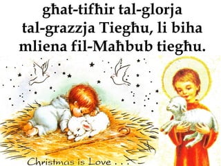 għat-tifħir tal-glorja
tal-grazzja Tiegħu, li biha
mliena fil-Maħbub tiegħu.
 