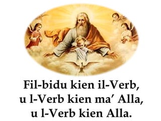 Fil-bidu kien il-Verb,
u l-Verb kien ma’ Alla,
  u l-Verb kien Alla.
 
