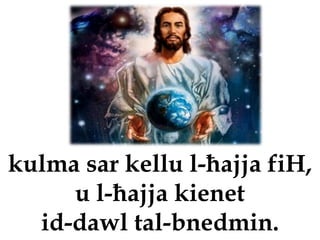 kulma sar kellu l-ħajja fiH,
     u l-ħajja kienet
  id-dawl tal-bnedmin.
 