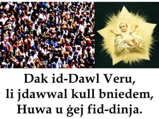 Dak id-Dawl Veru,
li jdawwal kull bniedem,
   Huwa u ġej fid-dinja.
 