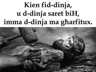 Kien fid-dinja,
   u d-dinja saret biH,
imma d-dinja ma għarfitux.
 