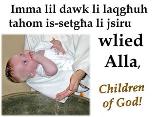 Imma lil dawk li laqgħuh
tahom is-setgħa li jsiru
               wlied
               Alla,
 