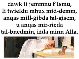 dawk li jemmnu f’Ismu,
 li twieldu mhux mid-demm,
  anqas mill-ġibda tal-gisem,
       u anqas mir-rieda
tal-bnedmin, iżda minn Alla.
 