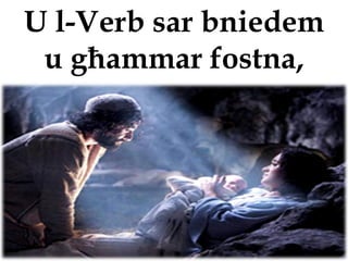 U l-Verb sar bniedem
 u għammar fostna,
 