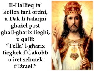 Il-Ħallieq ta’
 kollox tani ordni,
  u Dak li ħalaqni
     għażel post
għall-għarix tiegħi,
        u qalli:
   “Tella’ l-għarix
 tiegħek f’Ġakobb
    u iret sehmek
       f’Iżrael.”
 