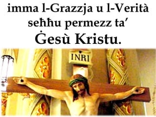 imma l-Grazzja u l-Verità
   seħħu permezz ta’
    Ġesù Kristu.
 